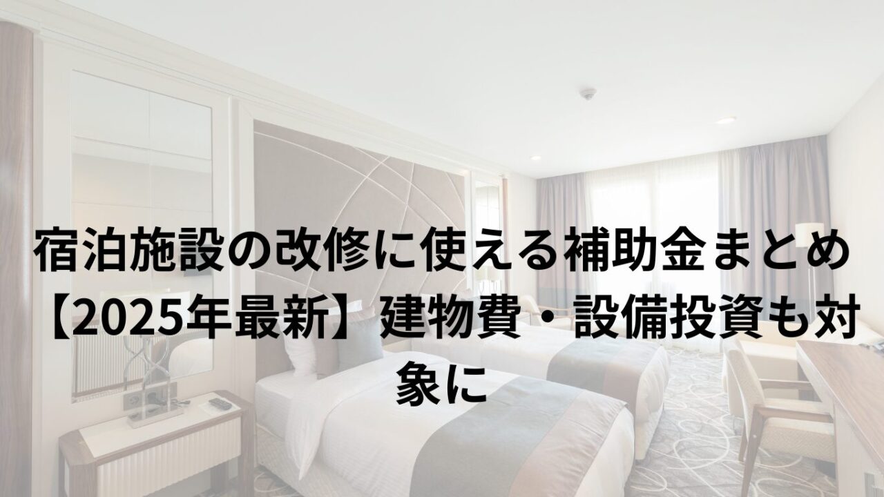 宿泊施設の改修に使える補助金まとめ【2025年最新】建物費・設備投資も対象に