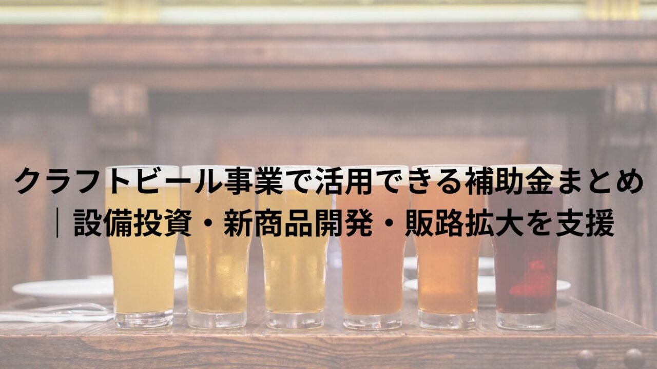 クラフトビール事業で活用できる補助金まとめ｜設備投資・新商品開発・販路拡大を支援