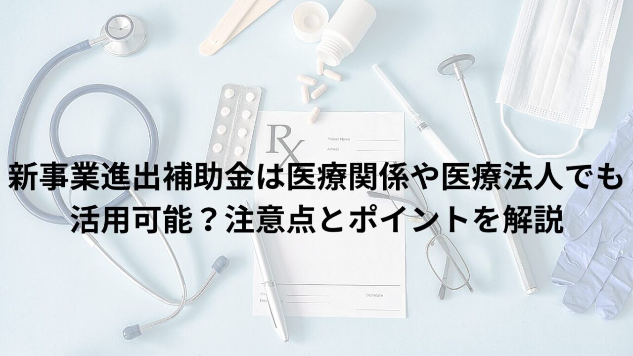 新事業進出補助金は医療関係や医療法人でも活用可能？注意点とポイントを解説