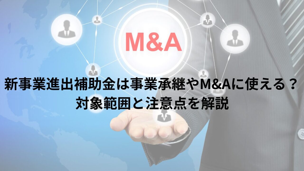 新事業進出補助金は事業承継やM&Aに使える?対象範囲と注意点を解説