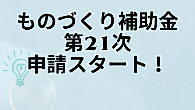 ものづくり補助金の第21次がいよいよ申請スタート！