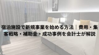 宿泊施設で新規事業を始める方法｜費用・集客戦略・補助金・成功事例を会計士が解説
