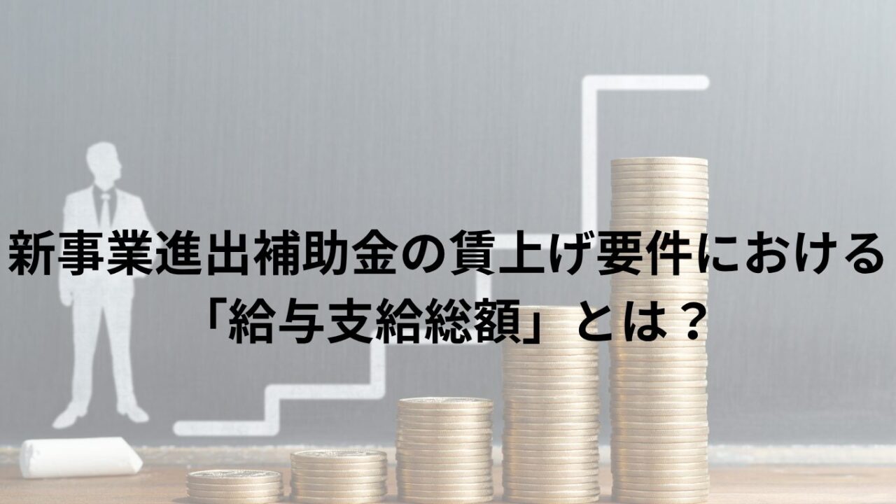 新事業進出補助金の賃上げ要件における「給与支給総額」とは？