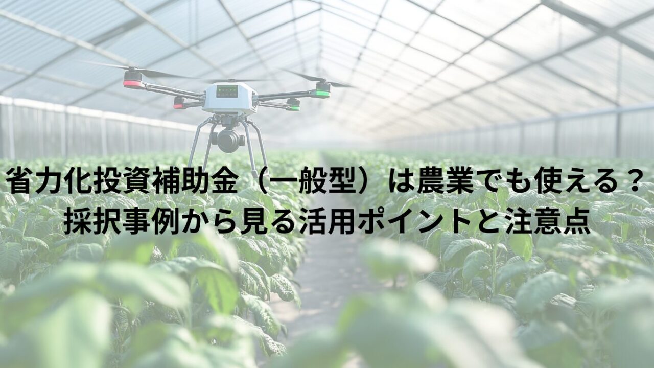 省力化投資補助金（一般型）は農業でも使える？採択事例から見る活用ポイントと注意点