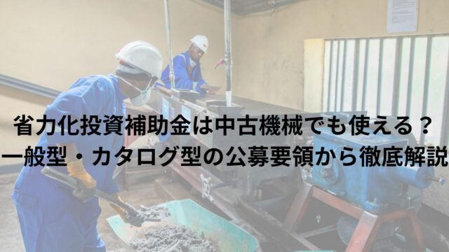省力化投資補助金は中古機械でも使える？一般型・カタログ型の公募要領から徹底解説