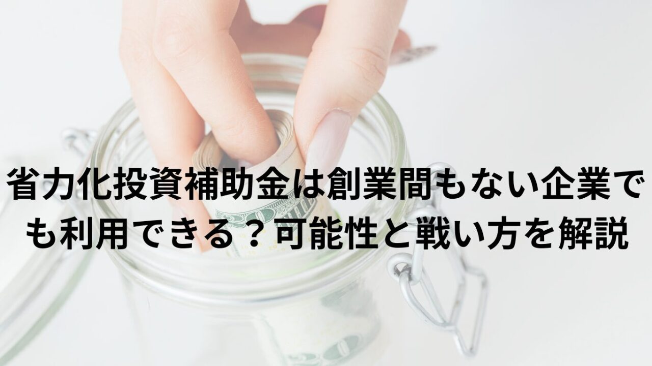 省力化投資補助金は創業間もない企業でも利用できる？可能性と戦い方を解説