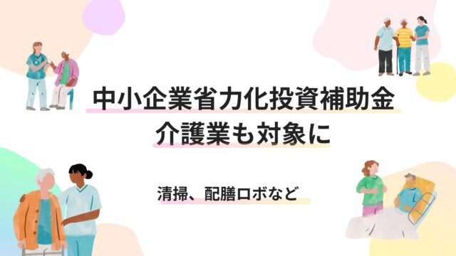 中小企業省力化投資補助金が介護業も対象に｜清掃、配膳ロボなど