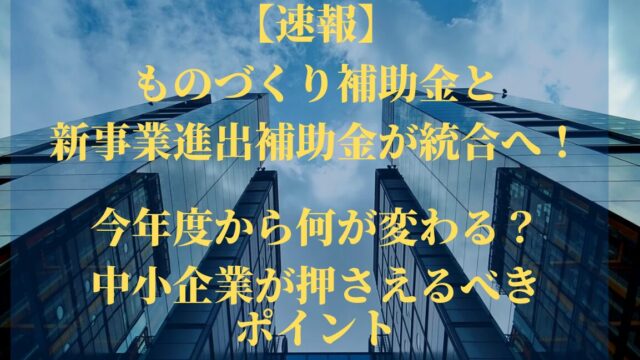 【速報】ものづくり補助金と新事業進出補助金が統合へ!2026年度から何が変わる?中小企業が押さえるべきポイント