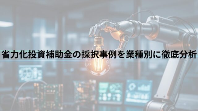省力化投資補助金の採択事例を業種別に徹底分析