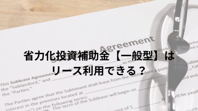 省力化投資補助金【一般型】はリース利用できる?結論:利用可能。ただし注意点が多い