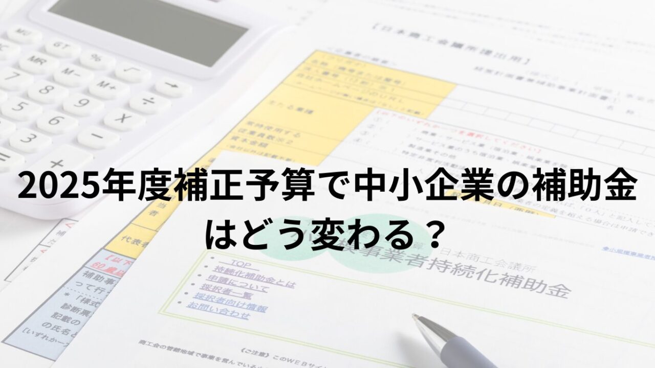 2025年度補正予算で中小企業の補助金はどう変わる？主要支援策まとめ【省力化・新事業進出・ものづくり等】