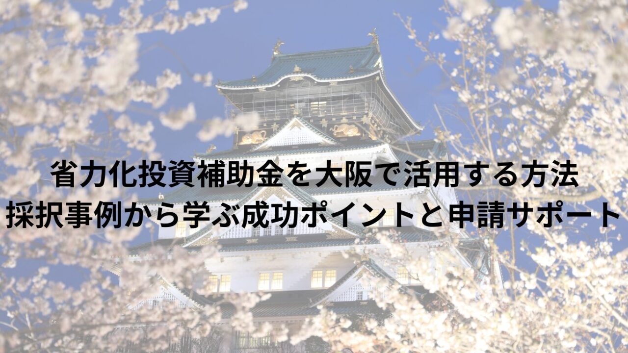 省力化投資補助金を大阪で活用する方法｜採択事例から学ぶ成功ポイントと申請サポート