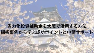 省力化投資補助金を大阪で活用する方法｜採択事例から学ぶ成功ポイントと申請サポート