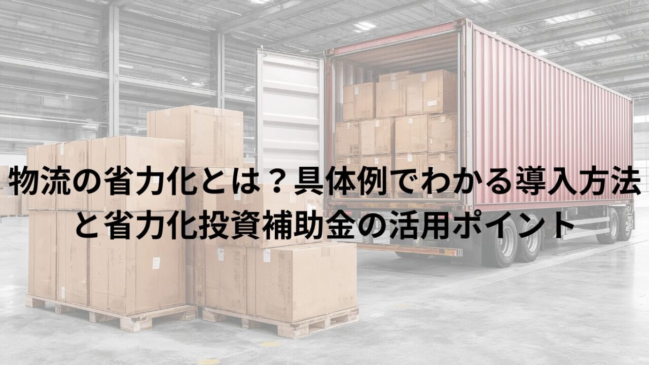 物流の省力化とは?具体例でわかる導入方法と省力化投資補助金の活用ポイント