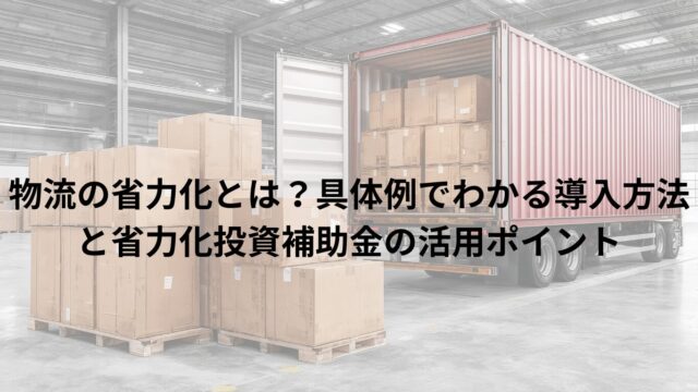 物流の省力化とは？具体例でわかる導入方法と省力化投資補助金の活用ポイント
