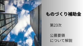 ものづくり補助金の第23次の公募要領について解説します