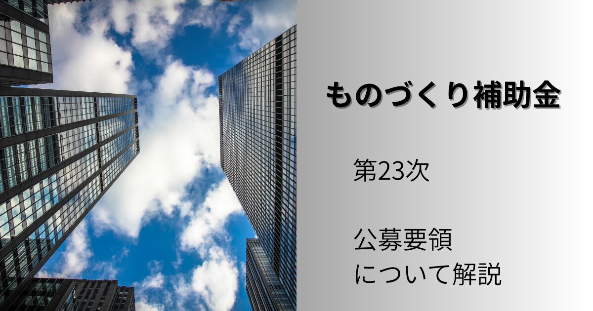 ものづくり補助金の第23次の公募要領について解説します