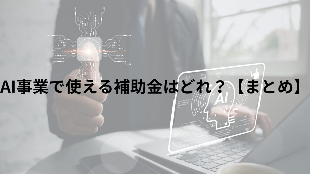 AI事業で使える補助金はどれ？【まとめ】