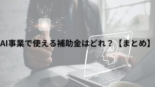 AI事業で使える補助金はどれ？【まとめ】