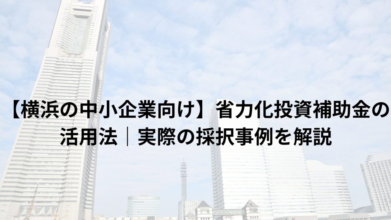 【横浜の中小企業向け】省力化投資補助金の活用法｜実際の採択事例を解説