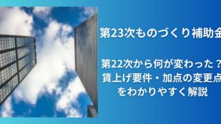 第23次ものづくり補助金｜第22次から何が変わった？賃上げ要件・加点の変更点をわかりやすく解説