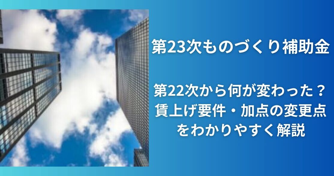 第23次ものづくり補助金｜第22次から何が変わった？賃上げ要件・加点の変更点をわかりやすく解説