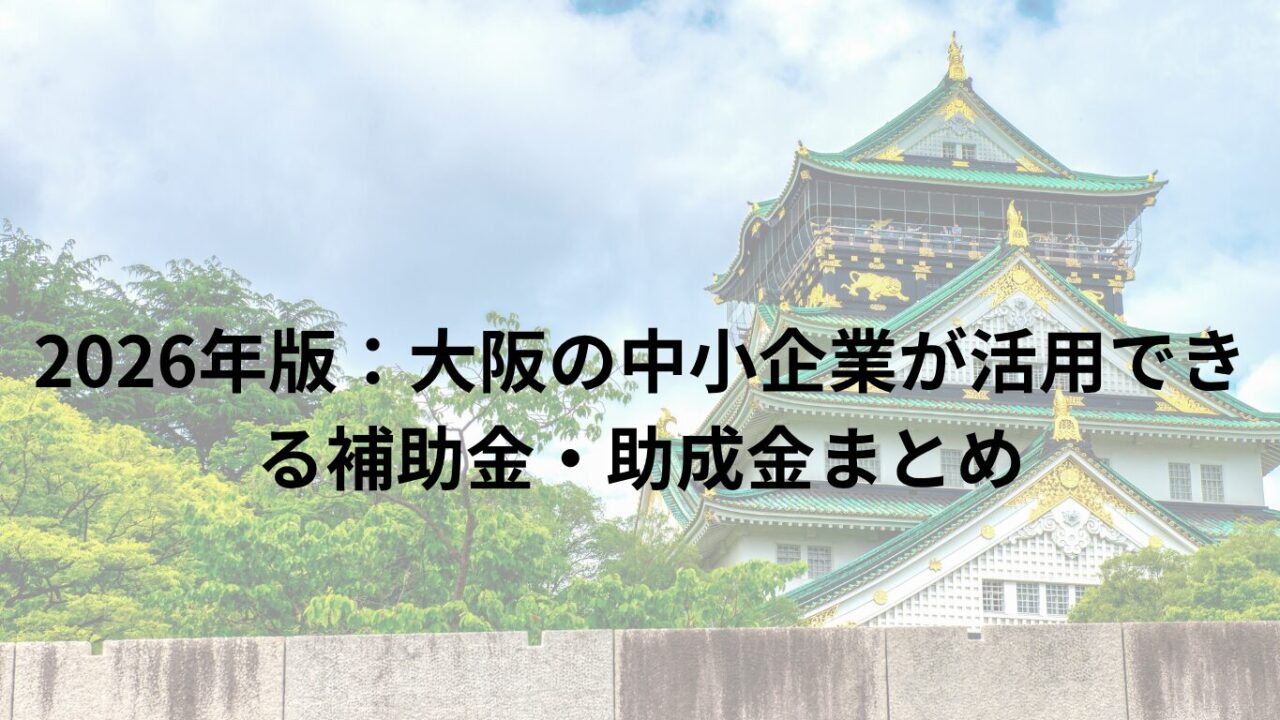 2026年版:大阪の中小企業が活用できる補助金・助成金まとめ