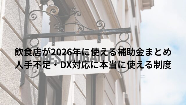 飲食店が2026年に使える補助金まとめ|人手不足・DX対応に本当に使える制度はこれ