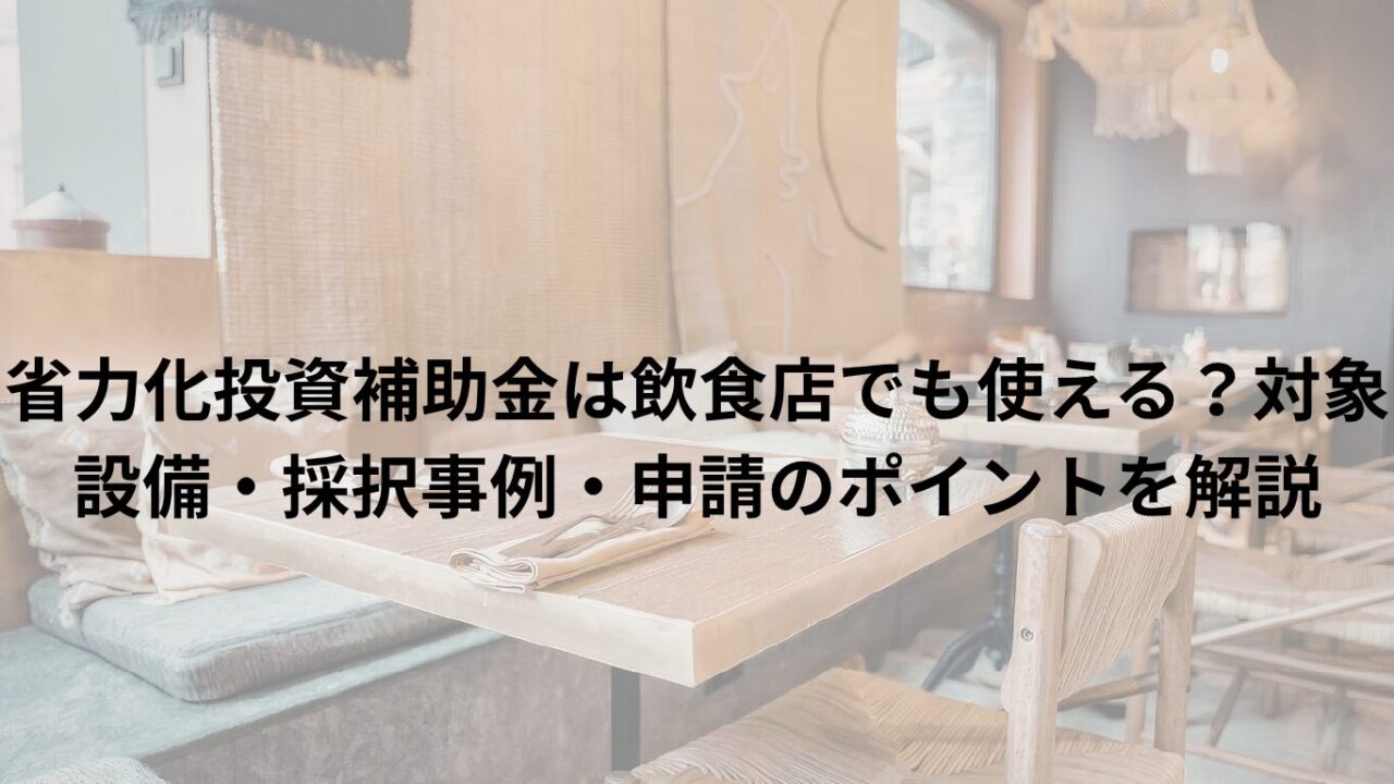 省力化投資補助金は飲食店でも使える?対象設備・採択事例・申請のポイントを解説
